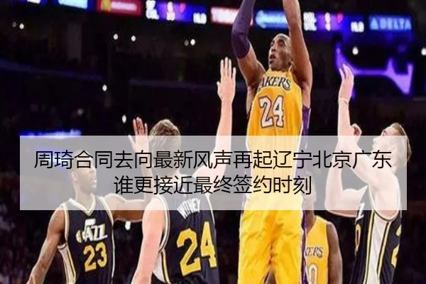 周琦合同去向最新风声再起辽宁北京广东谁更接近最终签约时刻